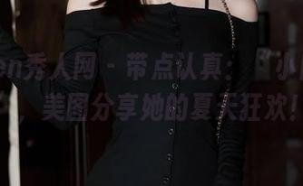 Xiuren秀人网 – 带点认真：“小肉肉咪”，美图分享她的夏天狂欢！