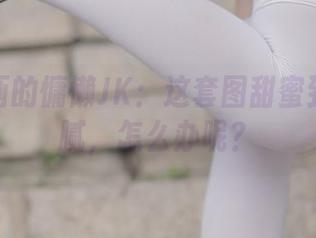 兔玩映画的慵懒JK：这套图甜蜜到让人发腻，怎么办呢？