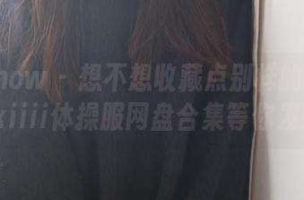 花漾show – 想不想收藏点别样的？思淇Sukiiii体操服网盘合集等你发掘！